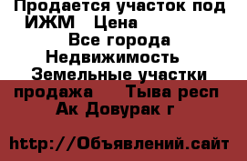 Продается участок под ИЖМ › Цена ­ 500 000 - Все города Недвижимость » Земельные участки продажа   . Тыва респ.,Ак-Довурак г.